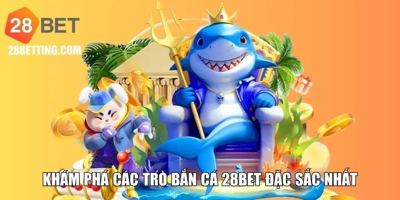 Khám phá các trò bắn cá 28BET đặc sắc nhất